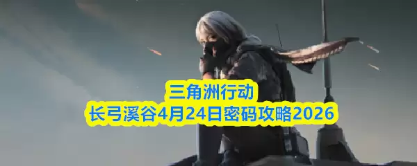 三角洲行动长弓溪谷4月24日密码攻略2026