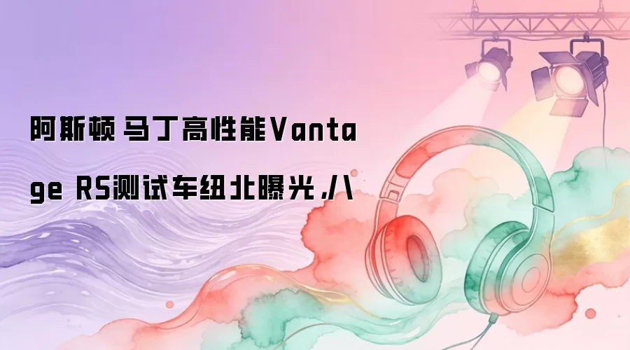 阿斯顿·马丁高性能Vantage RS测试车纽北曝光，八