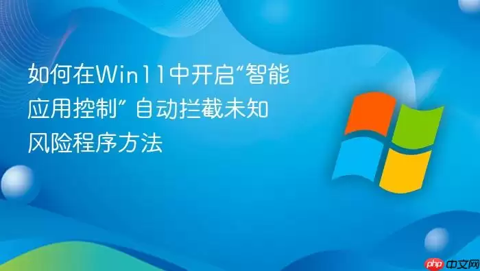 如何在win11中开启“智能应用控制” 自动拦截未知风险程序方法