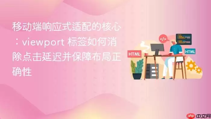 移动端响应式适配的核心：viewport 标签如何消除点击延迟并保障布局正确性
