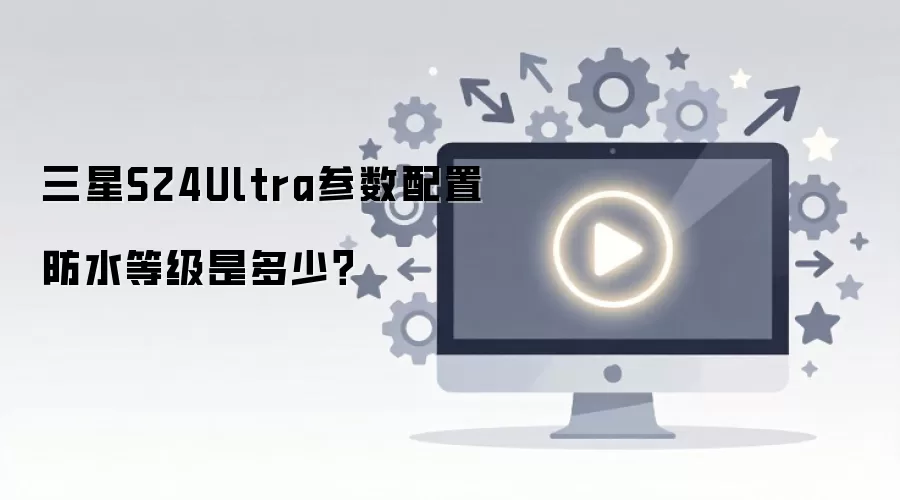 三星S24Ultra参数配置防水等级是多少？