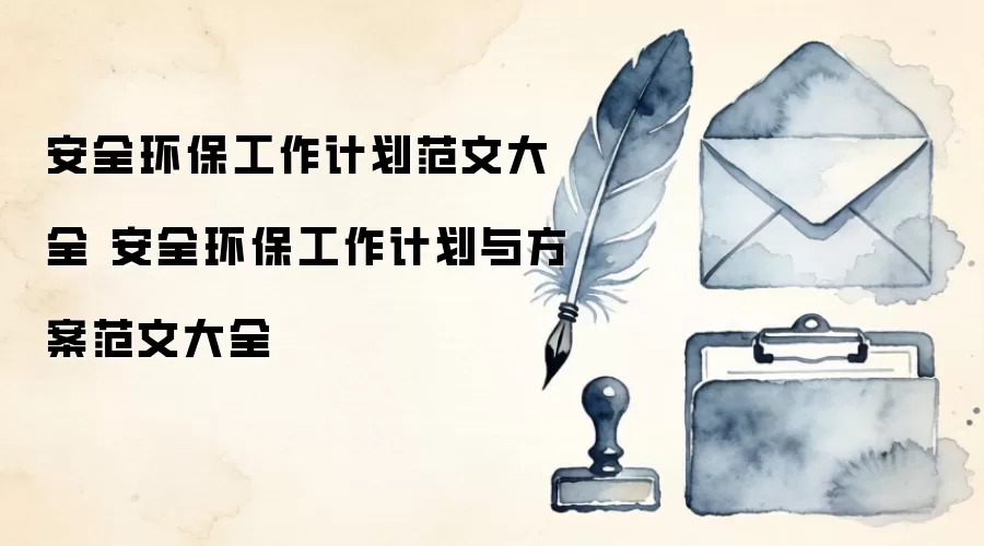 安全环保工作计划范文大全 安全环保工作计划与方案范文大全