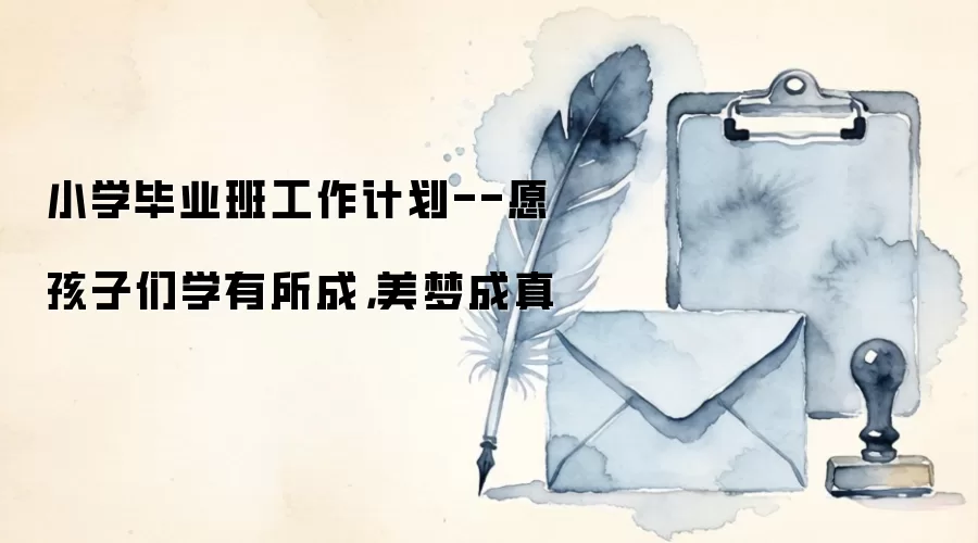 小学毕业班工作计划--愿孩子们学有所成，美梦成真