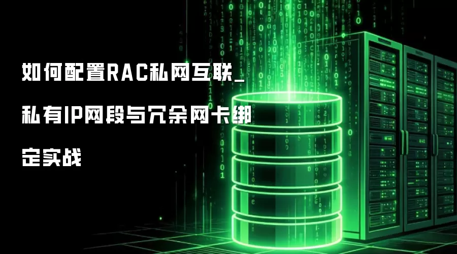 如何配置RAC私网互联_私有IP网段与冗余网卡绑定实战