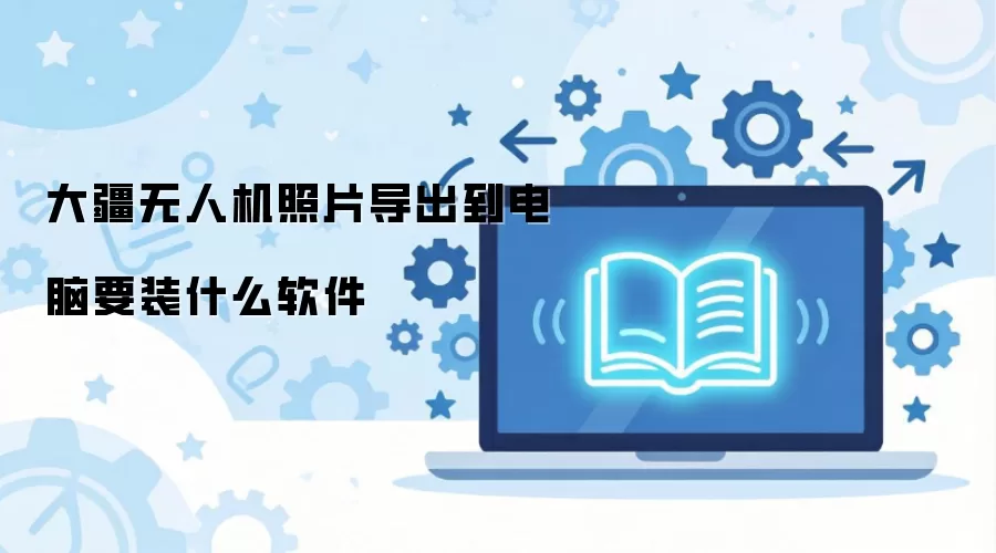 大疆无人机照片导出到电脑要装什么软件