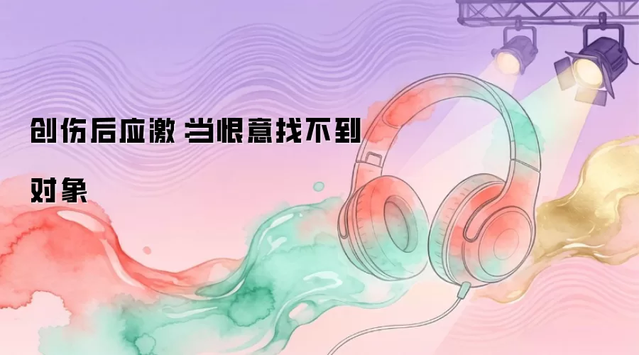 创伤后应激：当恨意找不到对象