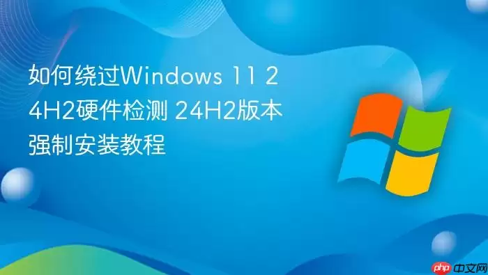 如何绕过windows 11 24h2硬件检测 24h2版本强制安装教程
