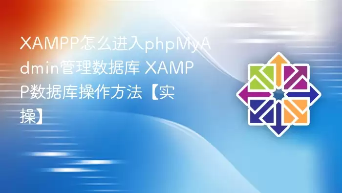 XAMPP怎么进入phpMyAdmin管理数据库 XAMPP数据库操作方法【实操】