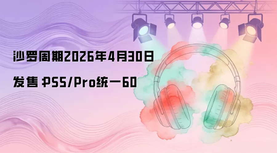 沙罗周期2026年4月30日发售：PS5/Pro统一60
