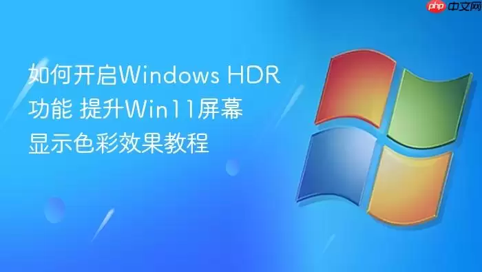 如何开启windows hdr功能 提升win11屏幕显示色彩效果教程