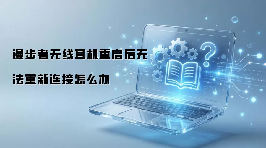 漫步者无线耳机重启后无法重新连接怎么办