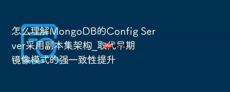 怎么理解MongoDB的Config Server采用副本集架构_取代早期镜像模式的强一致性提升