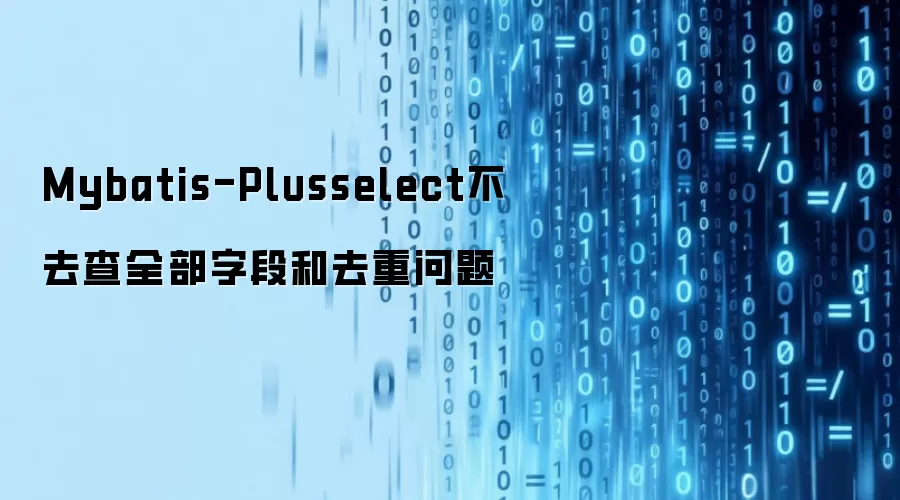 Mybatis-Plusselect不去查全部字段和去重问题