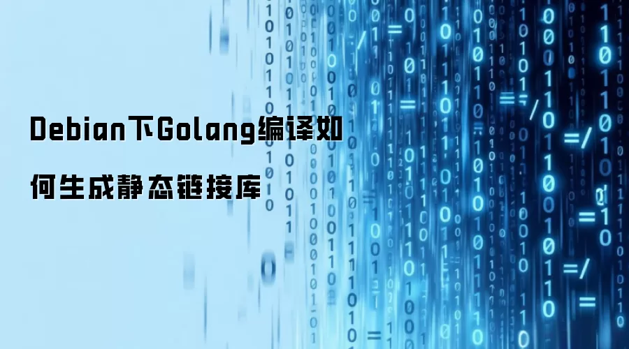 Debian下Golang编译如何生成静态链接库