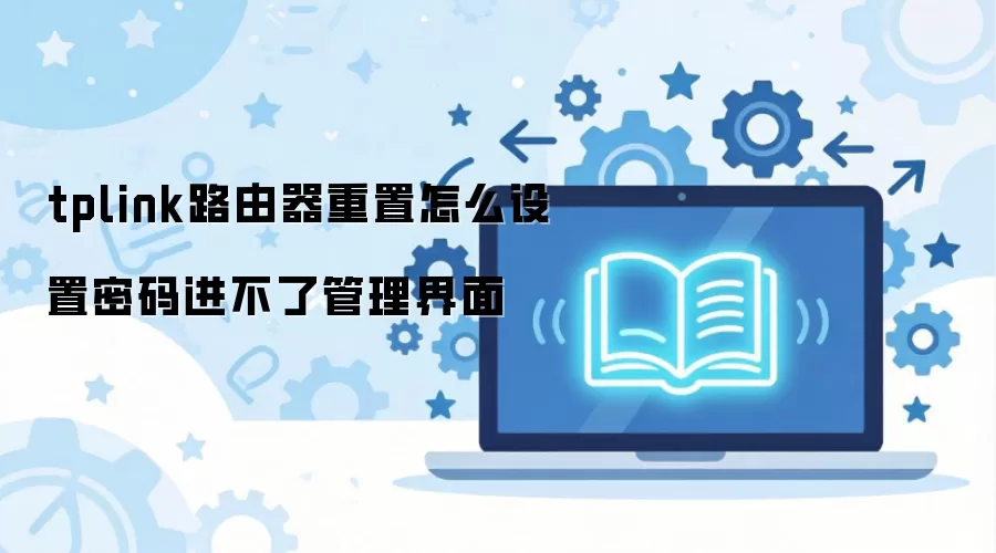 tplink路由器重置怎么设置密码进不了管理界面