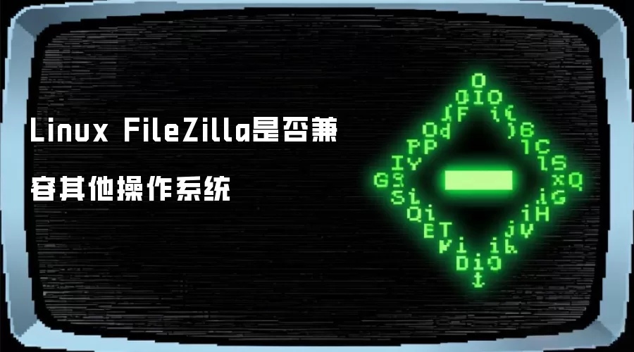 Linux FileZilla是否兼容其他操作系统