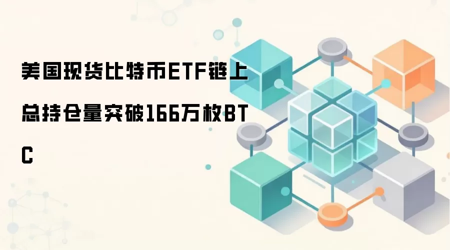 美国现货比特币ETF链上总持仓量突破166万枚BTC