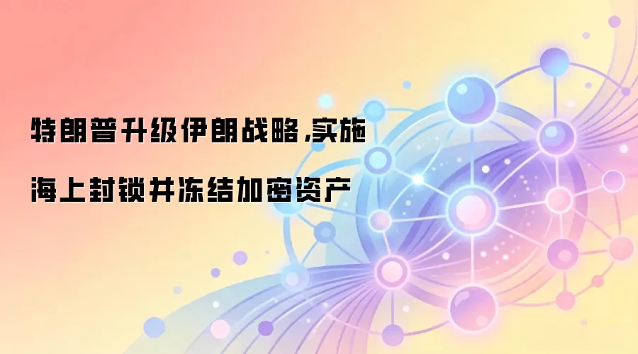 特朗普升级伊朗战略，实施海上封锁并冻结加密资产