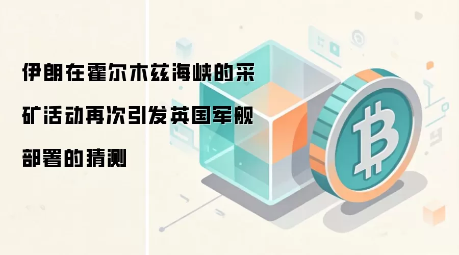伊朗在霍尔木兹海峡的采矿活动再次引发英国军舰部署的猜测