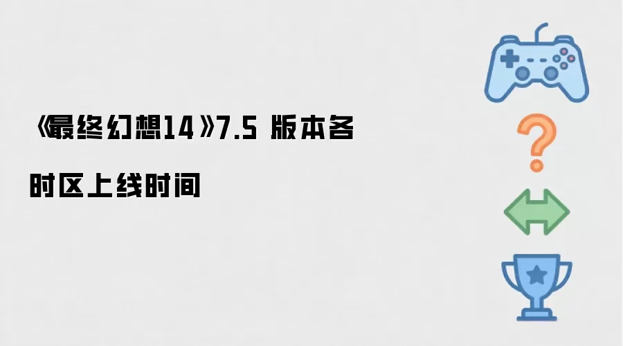 《最终幻想14》7.5 版本各时区上线时间