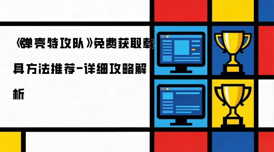 《弹壳特攻队》免费获取载具方法推荐-详细攻略解析
