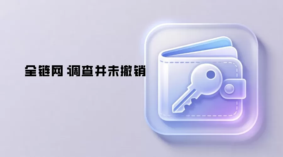 全链网：调查并未撤销