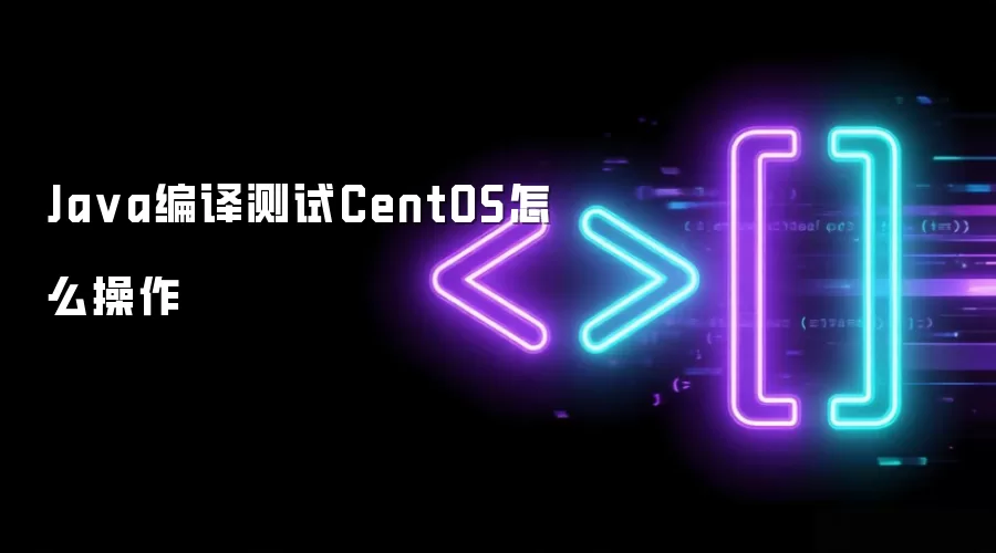Ja va编译测试CentOS怎么操作
