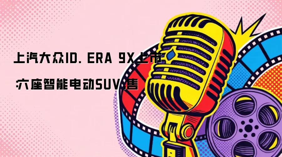 上汽大众ID. ERA 9X上市：六座智能电动SUV，售