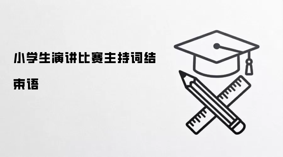 小学生演讲比赛主持词结束语