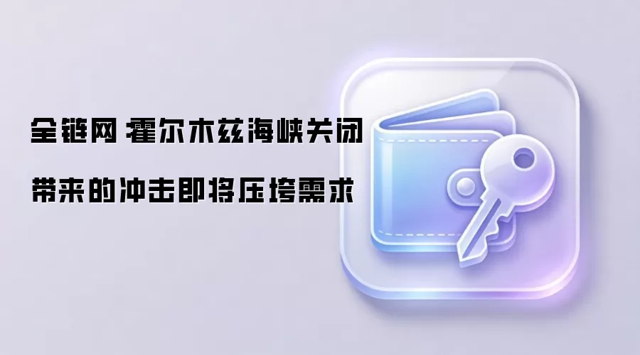 全链网：霍尔木兹海峡关闭带来的冲击即将压垮需求