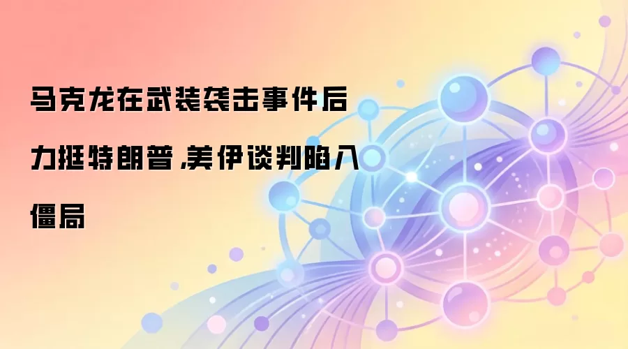 马克龙在武装袭击事件后力挺特朗普，美伊谈判陷入僵局