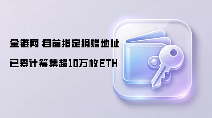 全链网：目前指定捐赠地址已累计筹集超10万枚ETH