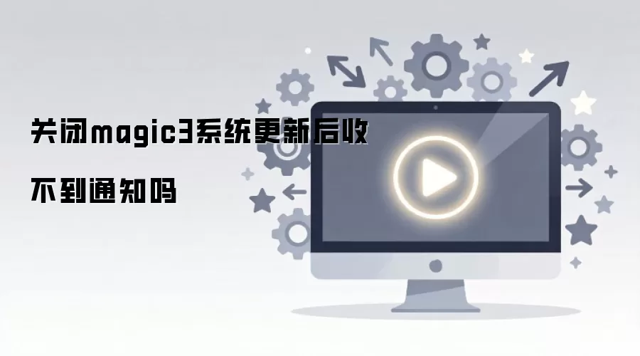关闭magic3系统更新后收不到通知吗