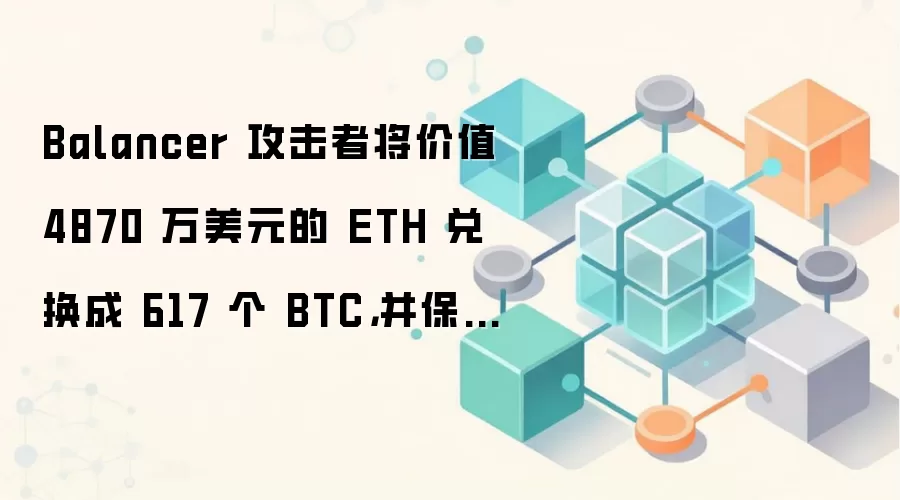 Balancer 攻击者将价值 4870 万美元的 ETH 兑换成 617 个 BTC，并保留了 1000 个 ETH。