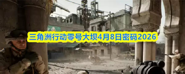 三角洲行动零号大坝4月8日密码2026
