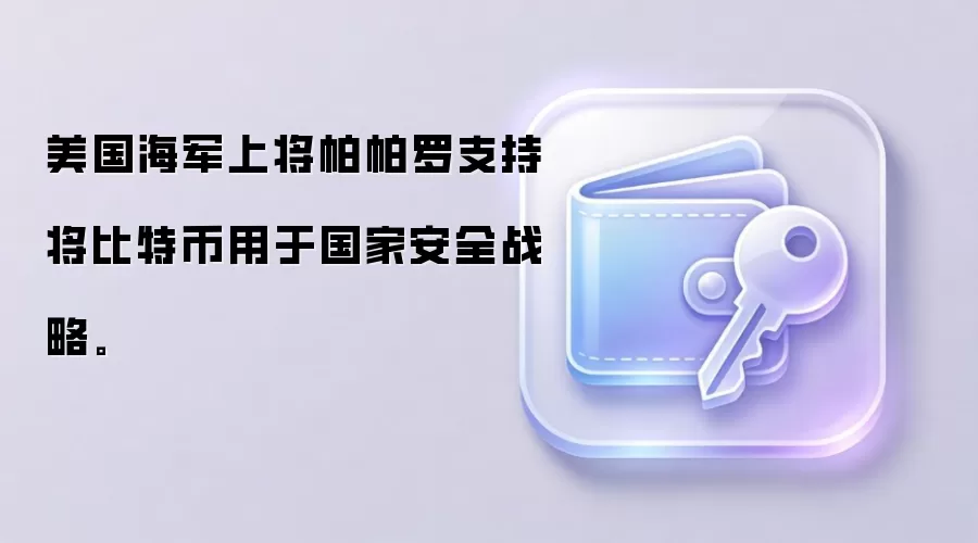 美国海军上将帕帕罗支持将比特币用于国家安全战略。