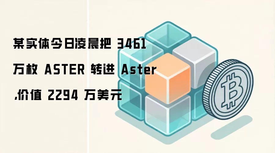 某实体今日凌晨把 3461 万枚 ASTER 转进 Aster，价值 2294 万美元