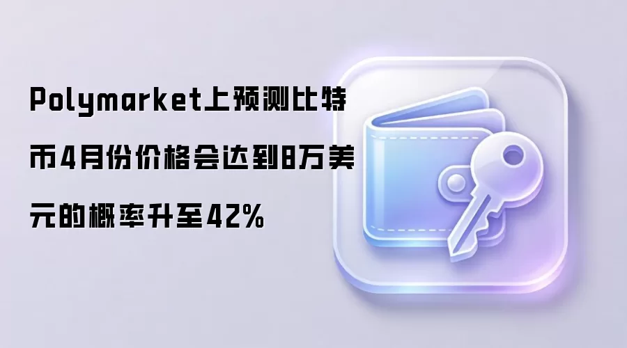 Polymarket上预测比特币4月份价格会达到8万美元的概率升至42%