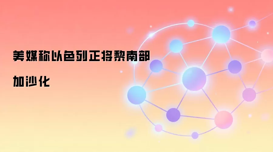 美媒称以色列正将黎南部加沙化