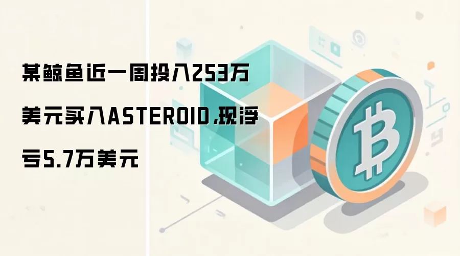 某鲸鱼近一周投入253万美元买入ASTEROID，现浮亏5.7万美元