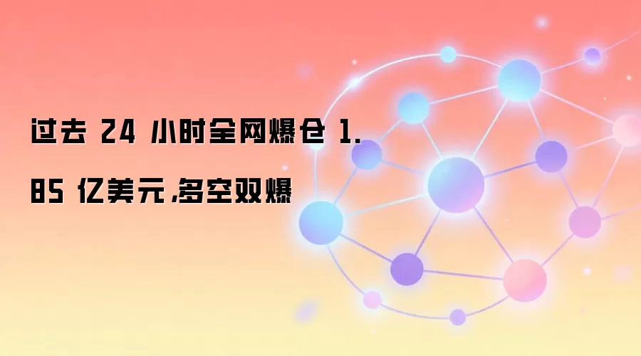 过去 24 小时全网爆仓 1.85 亿美元，多空双爆