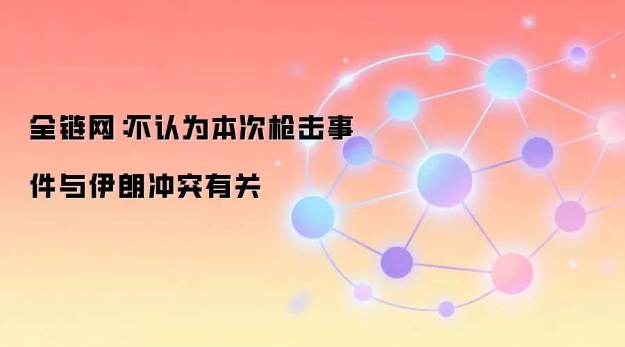 全链网：不认为本次枪击事件与伊朗冲突有关