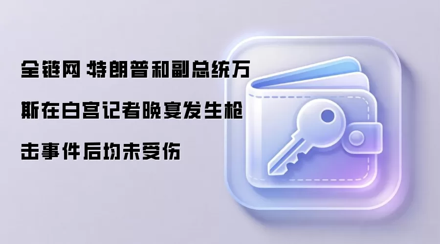 全链网：特朗普和副总统万斯在白宫记者晚宴发生枪击事件后均未受伤