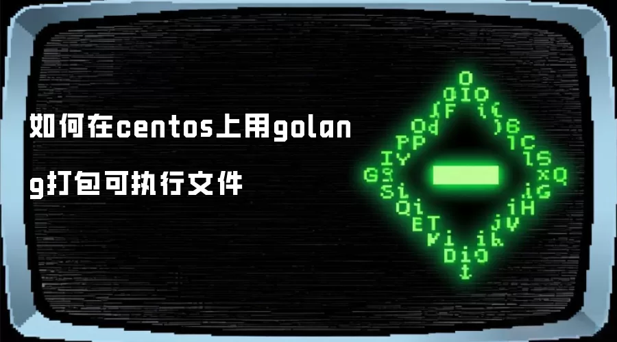 如何在centos上用golang打包可执行文件