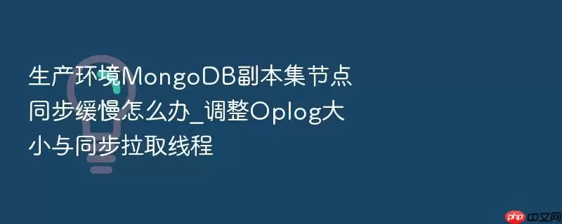 生产环境MongoDB副本集节点同步缓慢怎么办_调整Oplog大小与同步拉取线程