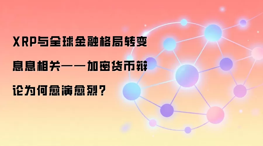 XRP与全球金融格局转变息息相关——加密货币辩论为何愈演愈烈？