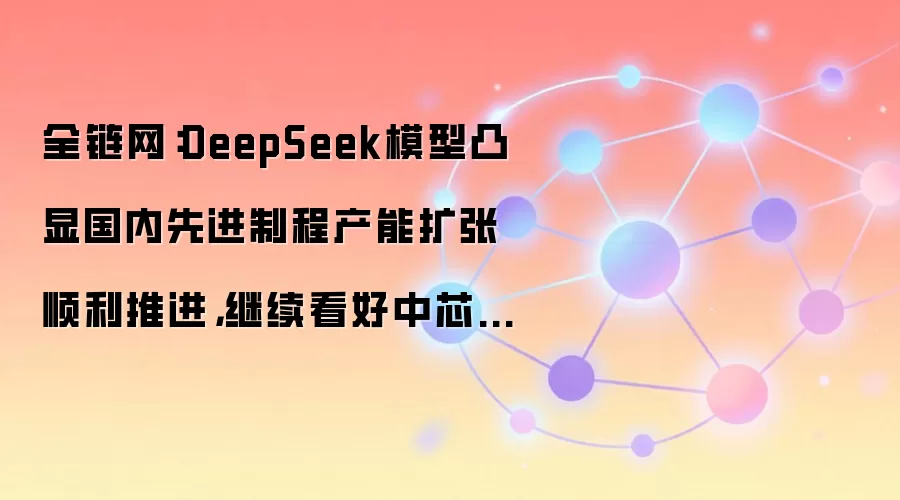 全链网：DeepSeek模型凸显国内先进制程产能扩张顺利推进，继续看好中芯及华虹