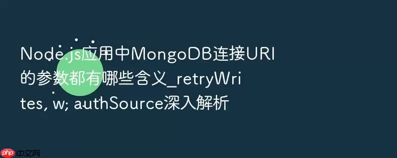 Node.js应用中MongoDB连接URI的参数都有哪些含义_retryWrites, w, authSource深入解析