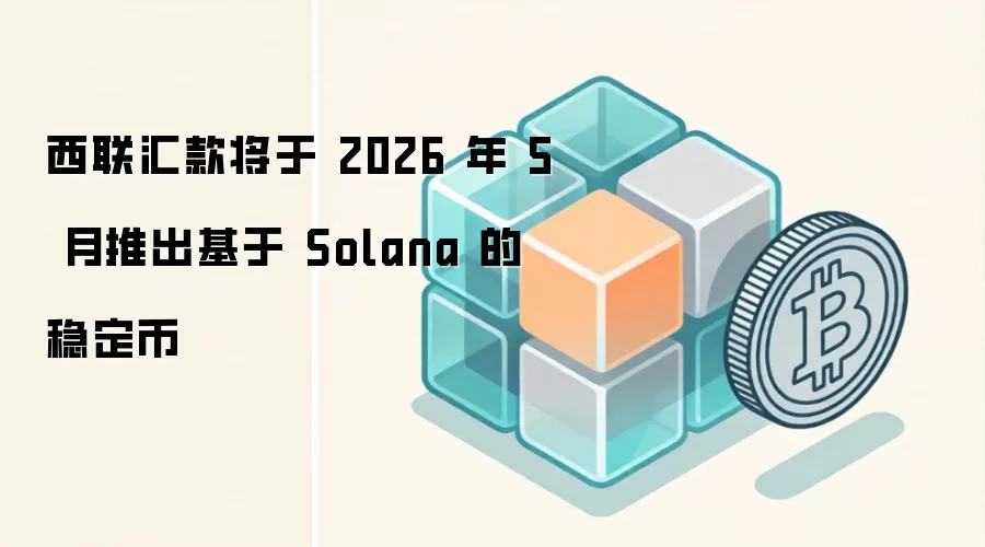 西联汇款将于 2026 年 5 月推出基于 Solana 的稳定币