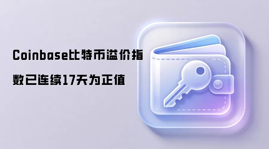 Coinbase比特币溢价指数已连续17天为正值